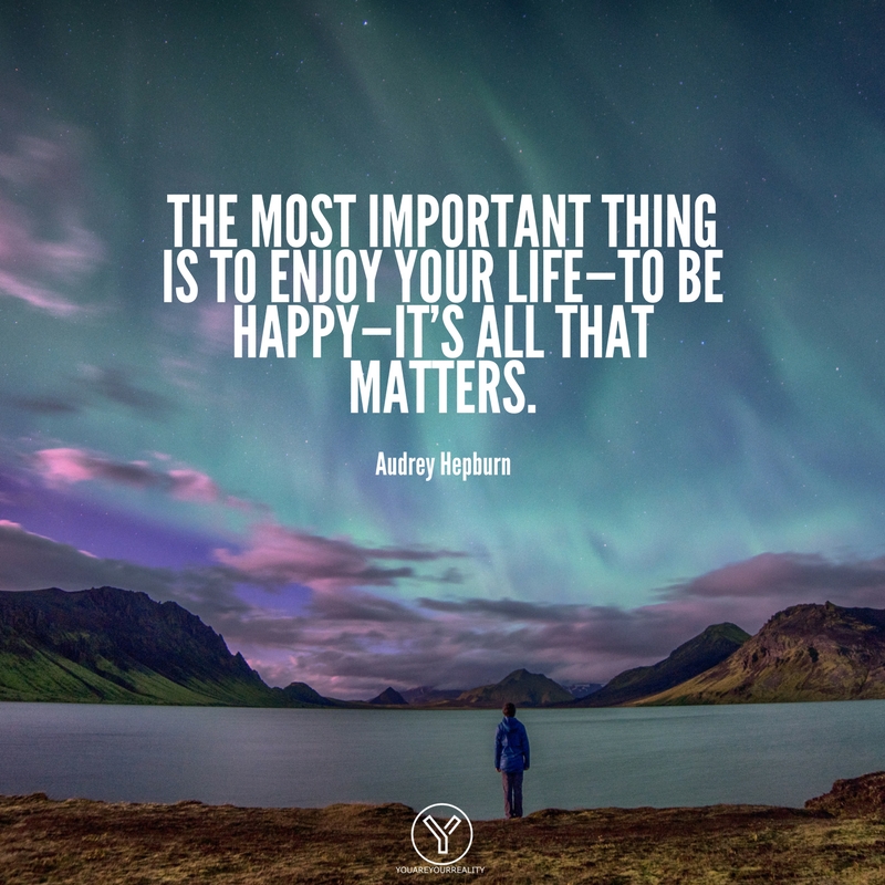 The Most Important Thing Is To Enjoy Your Life To Be Happy It S All That Matters You Are Your Reality